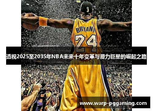 透视2025至2035年NBA未来十年变革与潜力巨星的崛起之路