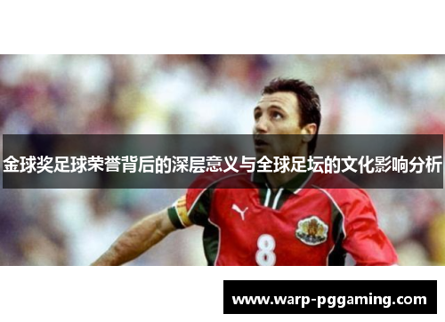 金球奖足球荣誉背后的深层意义与全球足坛的文化影响分析