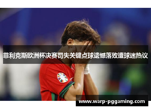 菲利克斯欧洲杯决赛罚失关键点球遗憾落败遭球迷热议