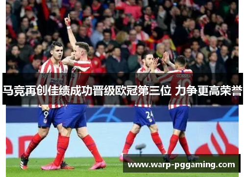 马竞再创佳绩成功晋级欧冠第三位 力争更高荣誉