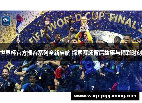 世界杯官方播客系列全新启航 探索赛场背后故事与精彩时刻
